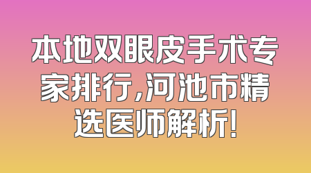 本地双眼皮手术专家排行，河池市精选医师解析！