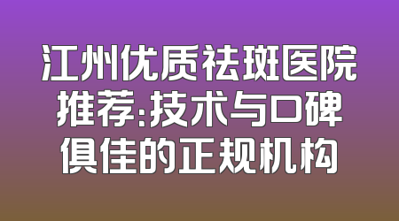 江州优质祛斑医院推荐：技术与口碑俱佳的正规机构