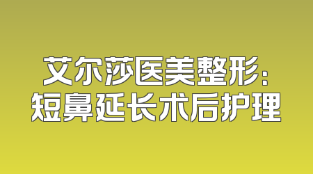 艾尔莎医美整形：短鼻延长术后护理