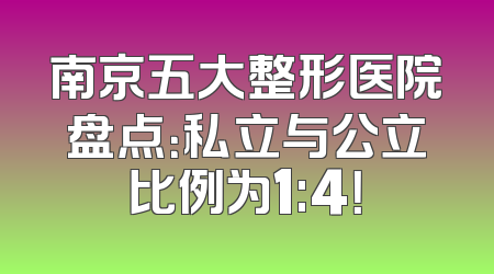 南京五大整形医院盘点：私立与公立比例为1:4！