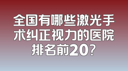 全国有哪些激光手术纠正视力的医院排名前20？