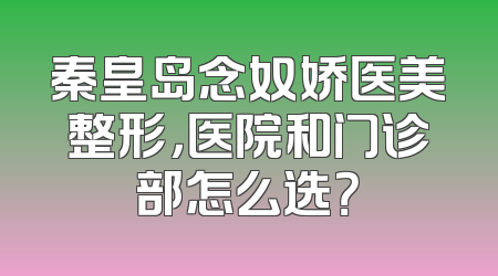 秦皇岛念奴娇医美整形，医院和门诊部怎么选？