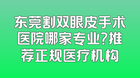 东莞割双眼皮手术医院哪家专业？推荐正规医疗机构