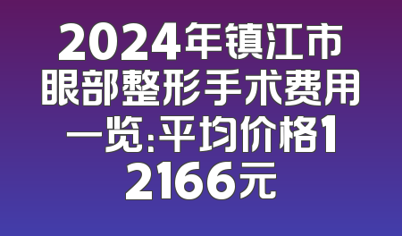 2024年镇江市眼部整形手术费用一览：平均价格12166元
