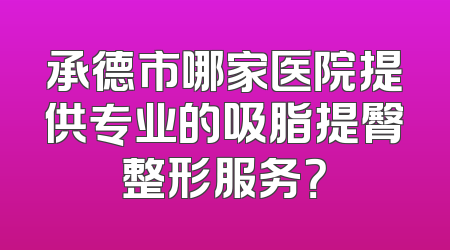 承德市哪家医院提供专业的吸脂提臀整形服务？
