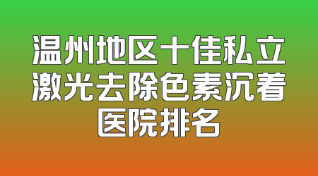 温州地区十佳私立激光去除色素沉着医院排名