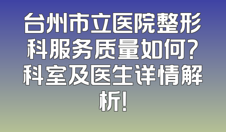 台州市立医院整形科服务质量如何？科室及医生详情解析！