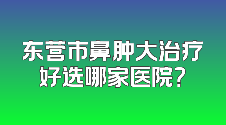 东营市鼻肿大治疗好选哪家医院？