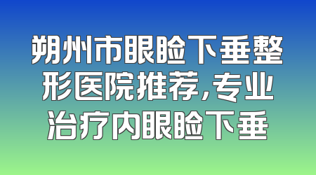 朔州市眼睑下垂整形医院推荐，专业治疗内眼睑下垂
