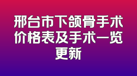 邢台市下颌骨手术价格表及手术一览更新