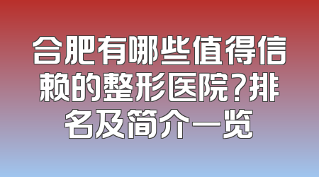 合肥有哪些值得信赖的整形医院？排名及简介一览