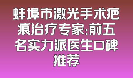 蚌埠市激光手术疤痕治疗专家：前五名实力派医生口碑推荐