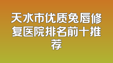 天水市优质兔唇修复医院排名前十推荐