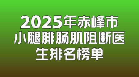 2025年赤峰市小腿腓肠肌阻断医生排名榜单