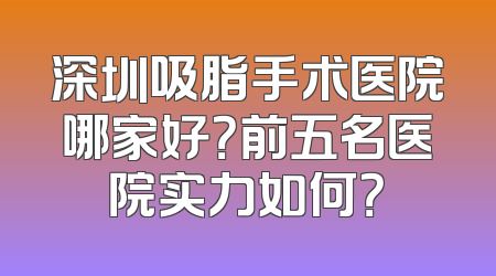 深圳吸脂手术医院哪家好？前五名医院实力如何？
