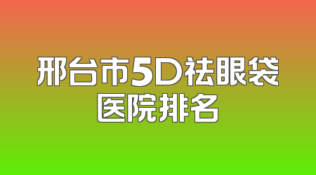 邢台市5D祛眼袋医院排名