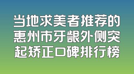 当地求美者推荐的惠州市牙龈外侧突起矫正口碑排行榜