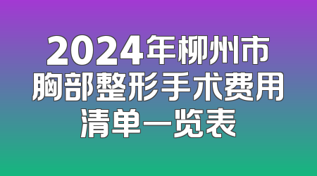 2024年柳州市胸部整形手术费用清单一览表