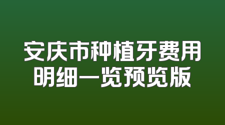安庆市种植牙费用明细一览预览版