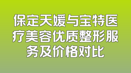 保定天媛与宝特医疗美容优质整形服务及价格对比