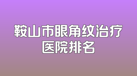 鞍山市眼角纹治疗医院排名