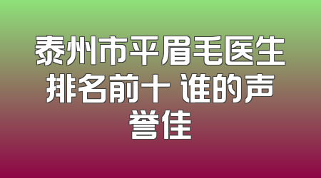 泰州市平眉毛医生排名前十 谁的声誉佳