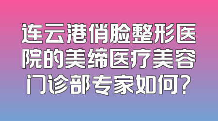 连云港俏脸整形医院的美缔医疗美容门诊部专家如何？