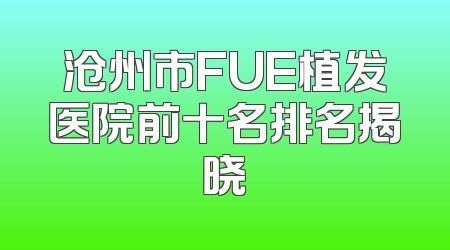 沧州市FUE植发医院前十名排名揭晓