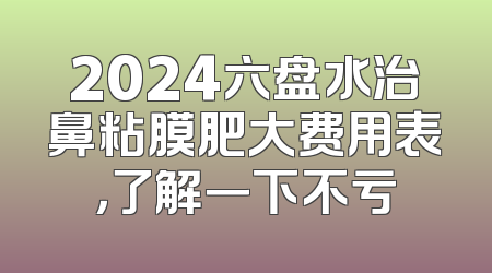 2024六盘水治鼻粘膜肥大费用表，了解一下不亏