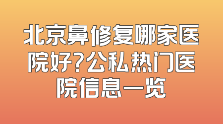 北京鼻修复哪家医院好？公私热门医院信息一览