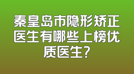 秦皇岛市隐形矫正医生有哪些上榜优质医生？