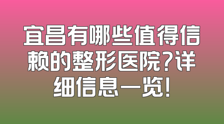 宜昌有哪些值得信赖的整形医院？详细信息一览！