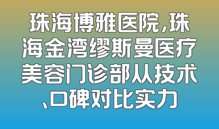 珠海博雅医院，珠海金湾缪斯曼医疗美容门诊部从技术、口碑对比实力