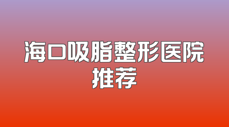 海口吸脂整形医院推荐