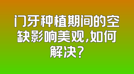 门牙种植期间的空缺影响美观，如何解决？