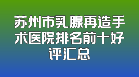 苏州市乳腺再造手术医院排名前十好评汇总