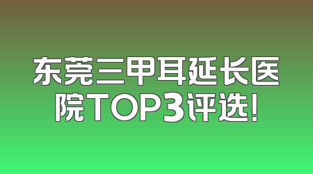 东莞三甲耳延长医院TOP3评选！