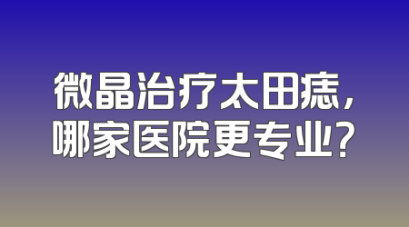 微晶治疗太田痣，哪家医院更专业？