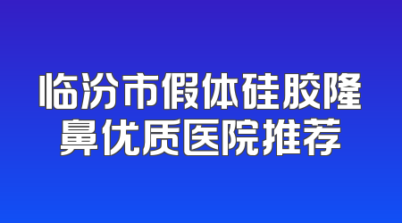 临汾市假体硅胶隆鼻优质医院推荐
