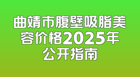 曲靖市腹壁吸脂美容价格2025年公开指南