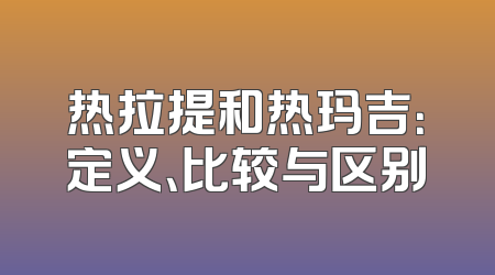 热拉提和热玛吉：定义、比较与区别