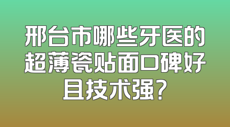 邢台市哪些牙医的超薄瓷贴面口碑好且技术强？