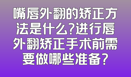 嘴唇外翻的矫正方法是什么？进行唇外翻矫正手术前需要做哪些准备？