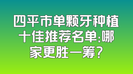 四平市单颗牙种植十佳推荐名单：哪家更胜一筹？
