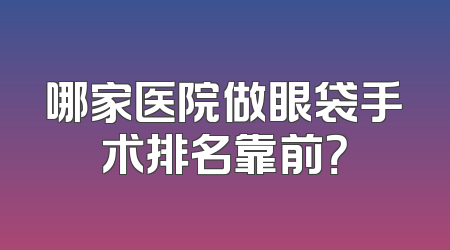 哪家医院做眼袋手术排名靠前？