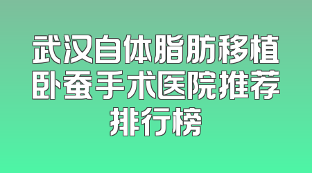 武汉自体脂肪移植卧蚕手术医院推荐排行榜