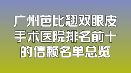 广州芭比翘双眼皮手术医院排名前十的信赖名单总览