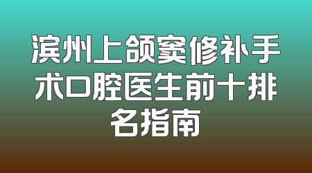 滨州上颌窦修补手术口腔医生前十排名指南
