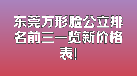 东莞方形脸公立排名前三一览新价格表!