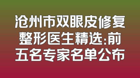 沧州市双眼皮修复整形医生精选：前五名专家名单公布